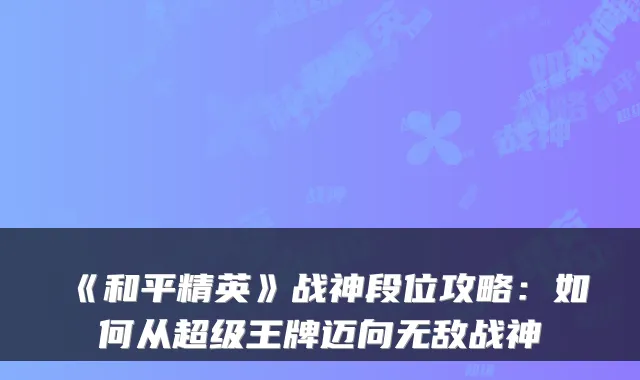《和平精英》战神段位攻略：如何从超级王牌迈向战神
