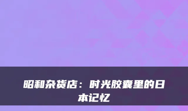 昭和杂货店：时光胶囊里的日本记忆