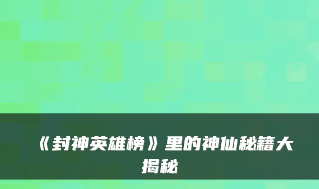 《封神英雄榜》里的神仙秘籍大揭秘