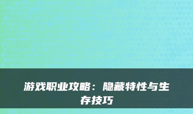 游戏职业攻略:隐藏特性与生存技巧