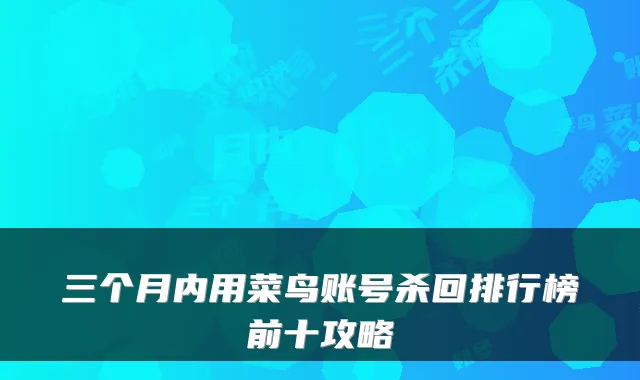 三个月内用菜鸟账号杀回排行榜前十攻略
