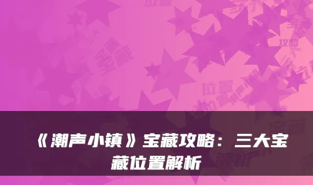 《潮声小镇》宝藏攻略:三大宝藏位置解析
