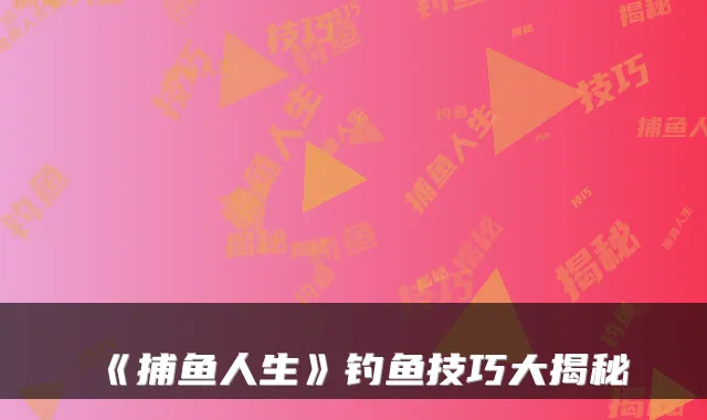 《捕鱼人生》钓鱼技巧大揭秘