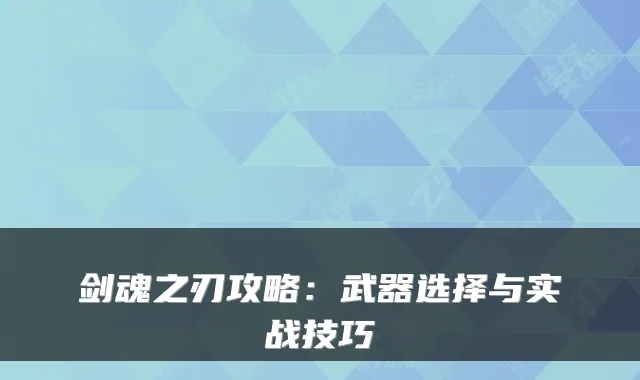 剑魂之刃攻略：武器选择与实战技巧