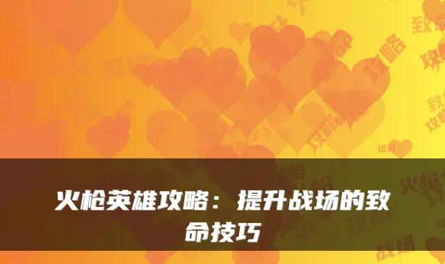 火枪英雄攻略:提升战场的致命技巧