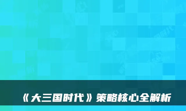 《大三国时代》策略核心全解析