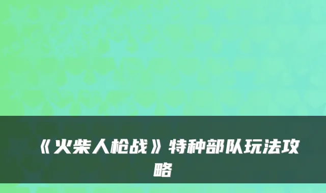 《火柴人枪战》特种部队玩法攻略