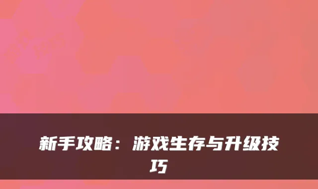 新手攻略：游戏生存与升级技巧