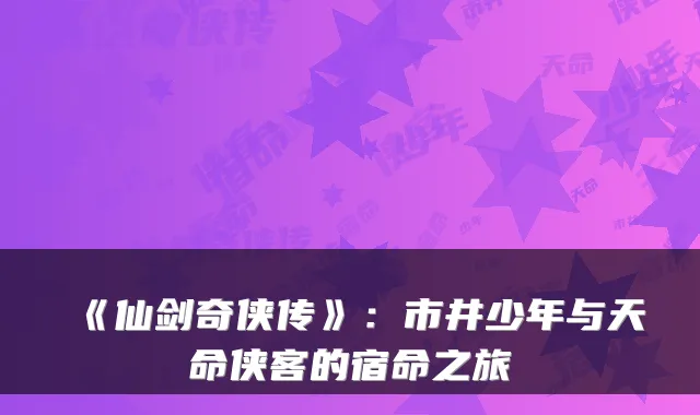 《仙剑奇侠传》：市井少年与天命侠客的宿命之旅