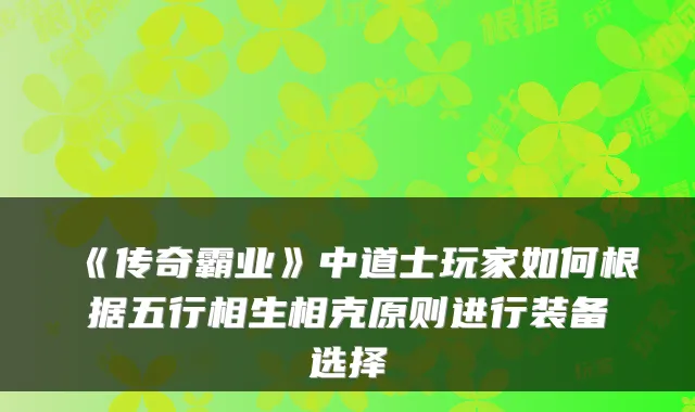 《传奇霸业》中道士玩家如何根据五行相生相克原则进行装备选择