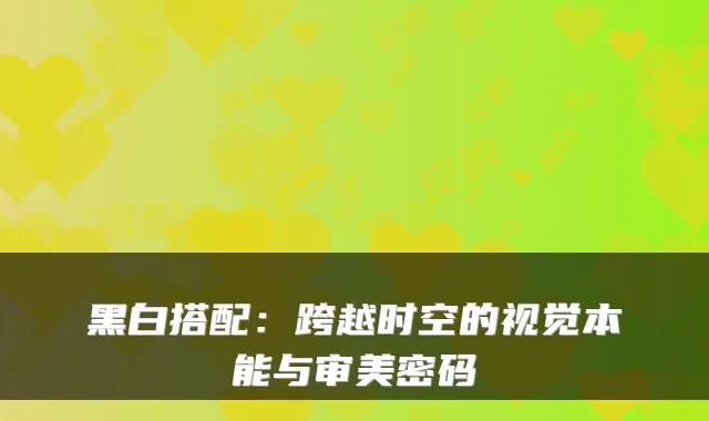 黑白搭配：跨越时空的视觉本能与审美密码