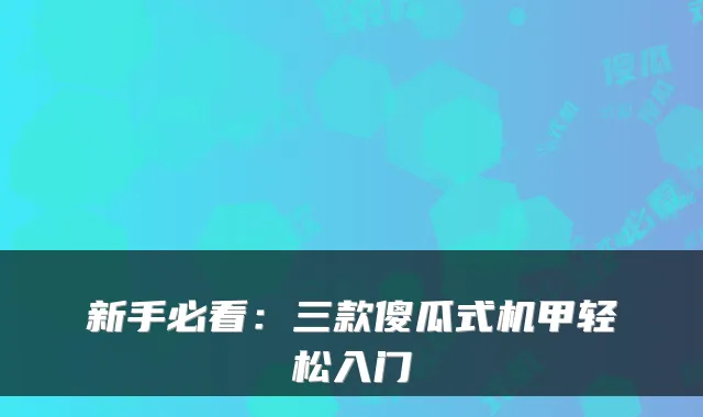 新手必看：三款傻瓜式机甲轻松入门