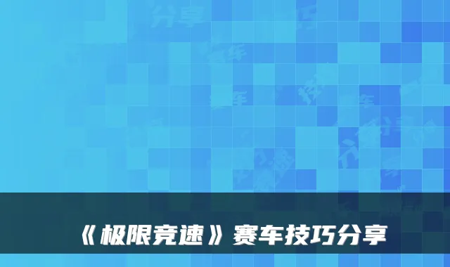 《极限竞速》赛车技巧分享