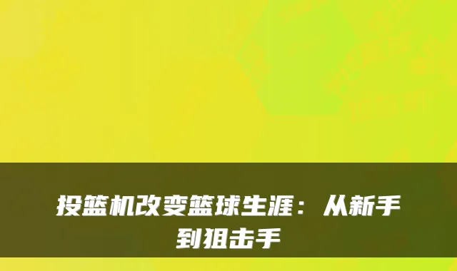 投篮机改变篮球生涯:从新手到狙击手