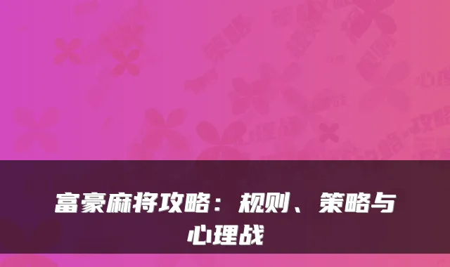 富豪麻将攻略：规则、策略与心理战