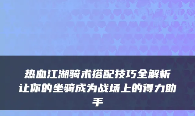 热血江湖骑术搭配技巧全解析让你的坐骑成为战场上的得力助手