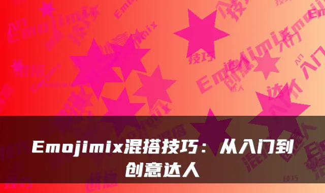 Emojimix混搭技巧：从入门到创意达人