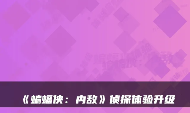 《蝙蝠侠:内敌》侦探体验升级