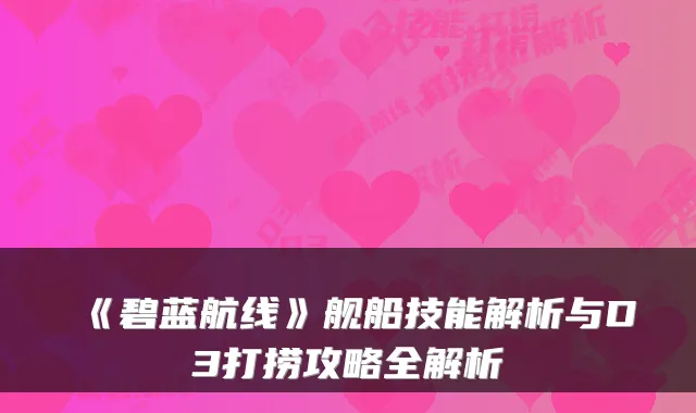 《碧蓝航线》舰船技能解析与D3打捞攻略全解析