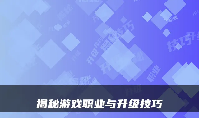 揭秘游戏职业与升级技巧