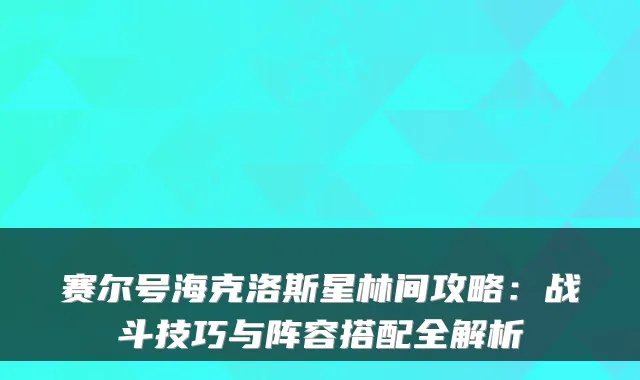 赛尔号海克洛斯星林间攻略：战斗技巧与阵容搭配全解析