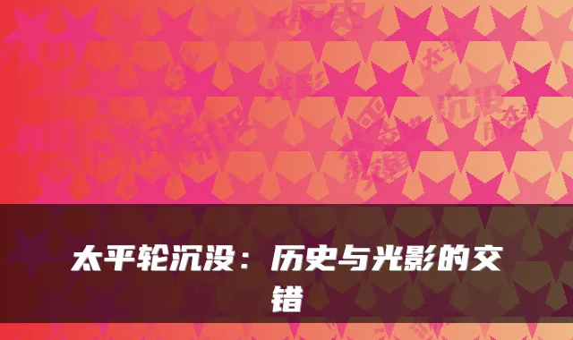 太平轮沉没：历史与光影的交错