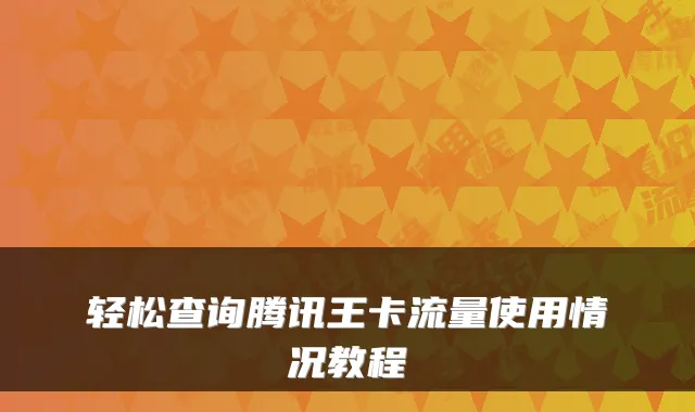 轻松查询腾讯王卡流量使用情况教程