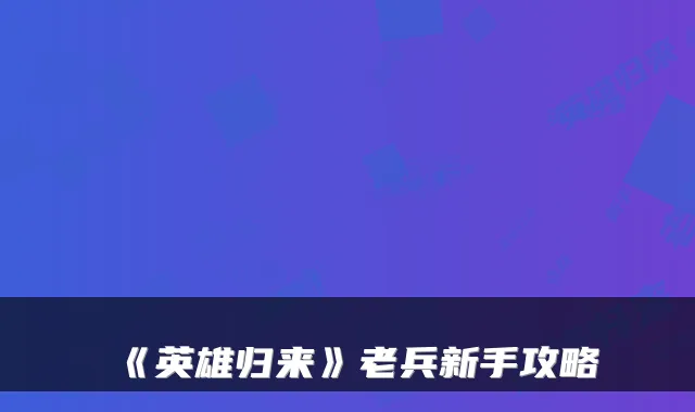 《英雄归来》老兵新手攻略