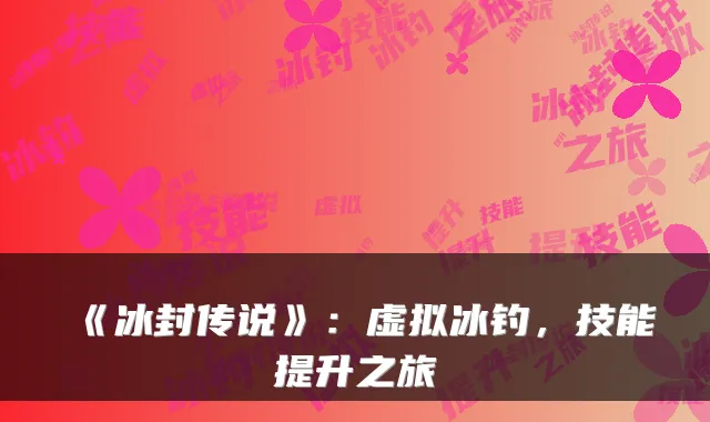 《冰封传说》：虚拟冰钓，技能提升之旅