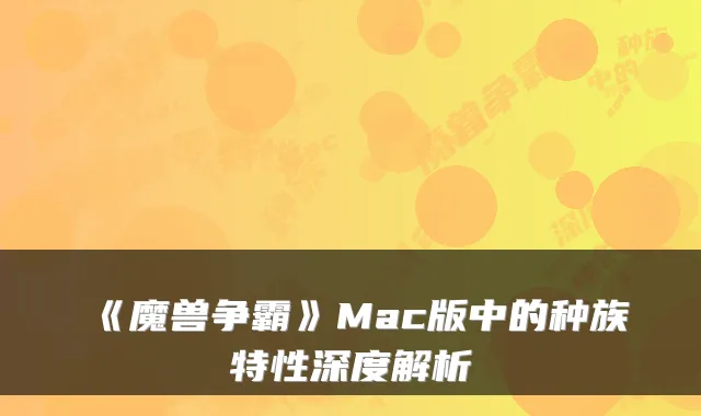 《魔兽争霸》Mac版中的种族特性深度解析