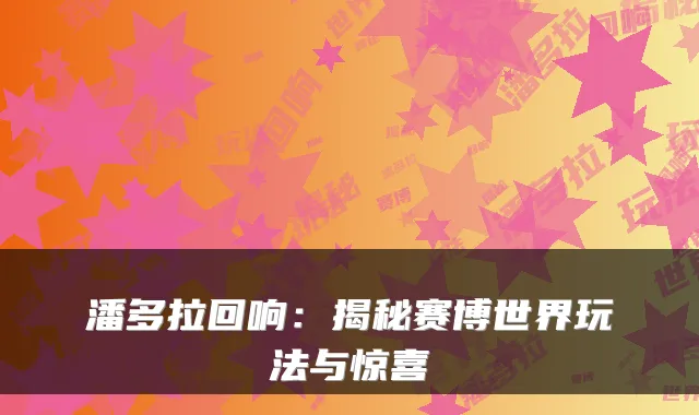 潘多拉回响:揭秘赛博世界玩法与惊喜