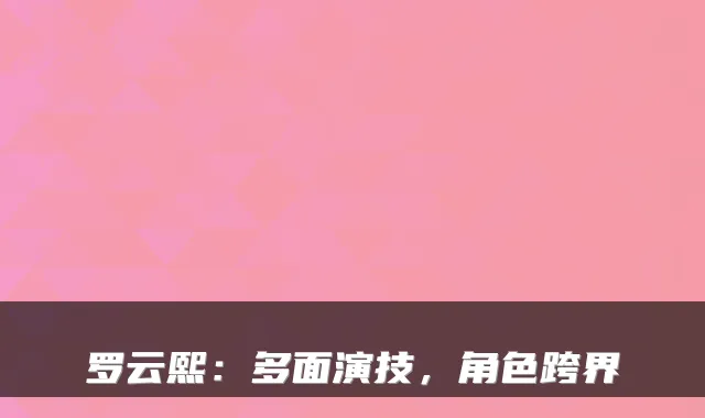 罗云熙：多面演技，角色跨界