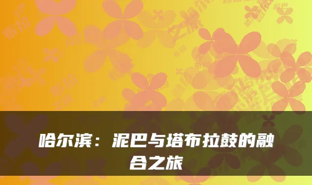 哈尔滨：泥巴与塔布拉鼓的融合之旅