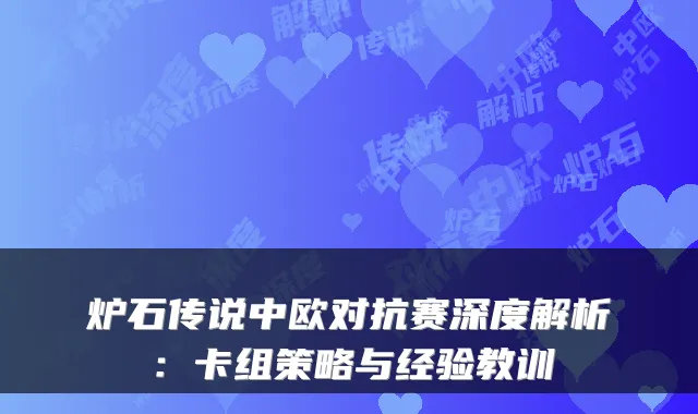 炉石传说中欧对抗赛深度解析：卡组策略与经验教训