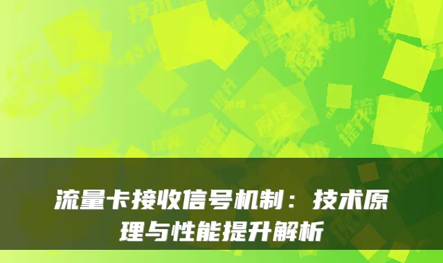 流量卡接收信号机制:技术原理与性能提升解析