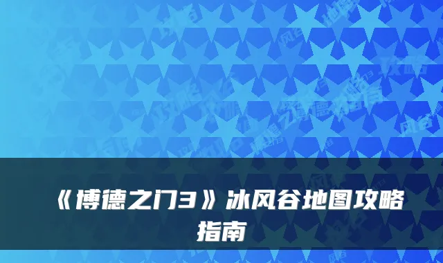 《博德之门3》冰风谷地图攻略指南
