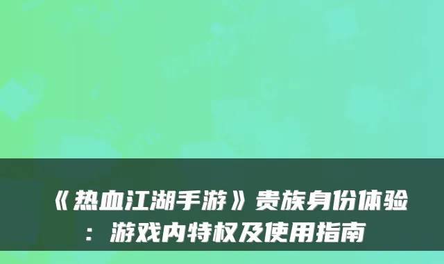 《热血江湖手游》贵族身份体验：游戏内特权及使用指南