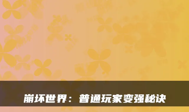 崩坏世界：普通玩家变强秘诀