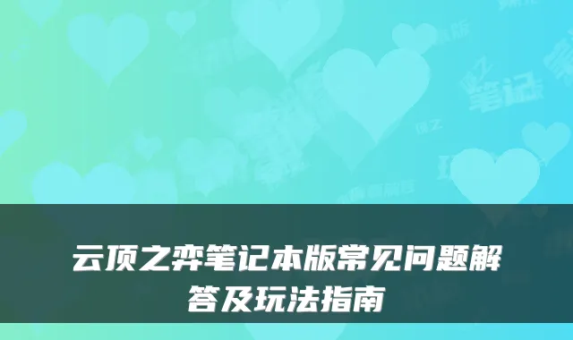 云顶之弈笔记本版常见问题解答及玩法指南