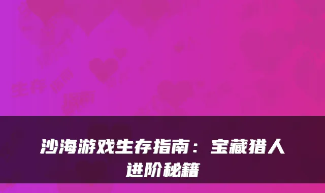 沙海游戏生存指南：宝藏猎人进阶秘籍