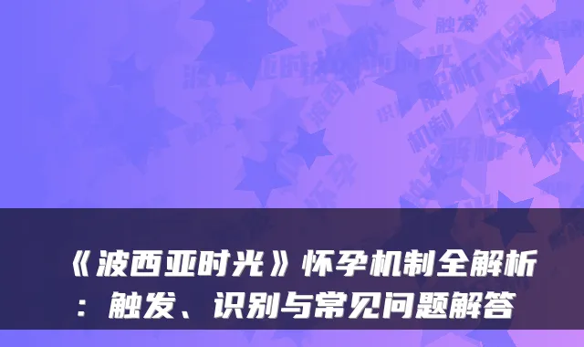 《波西亚时光》怀孕机制全解析：触发、识别与常见问题解答