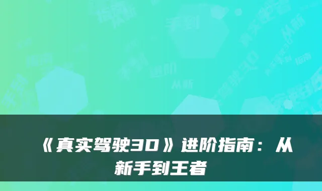 《真实驾驶3D》进阶指南:从新手到王者