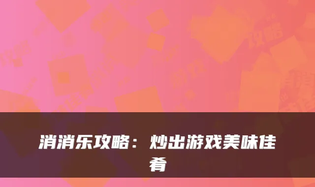消消乐攻略:炒出游戏美味佳肴