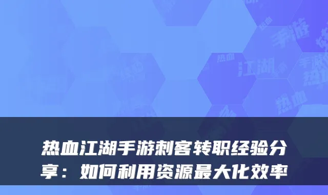 热血江湖手游刺客转职经验分享：如何利用资源大化效率