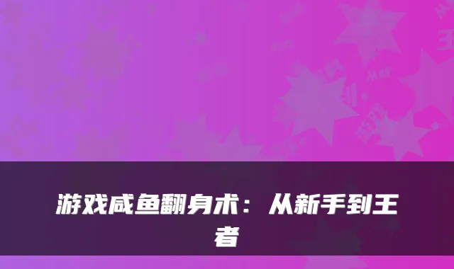 游戏咸鱼翻身术：从新手到王者