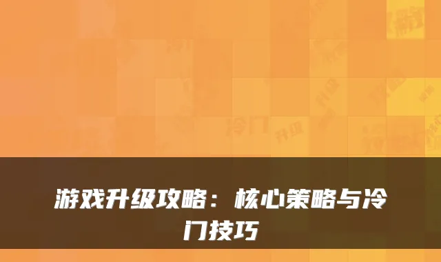 游戏升级攻略：核心策略与冷门技巧
