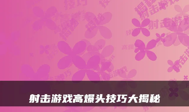 射击游戏高爆头技巧大揭秘