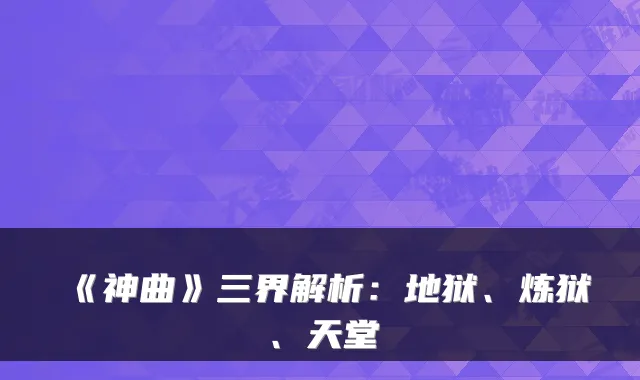 《神曲》三界解析：地狱、炼狱、天堂