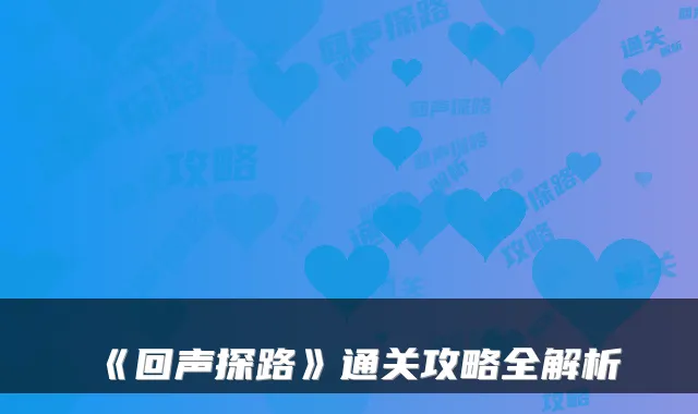 《回声探路》通关攻略全解析