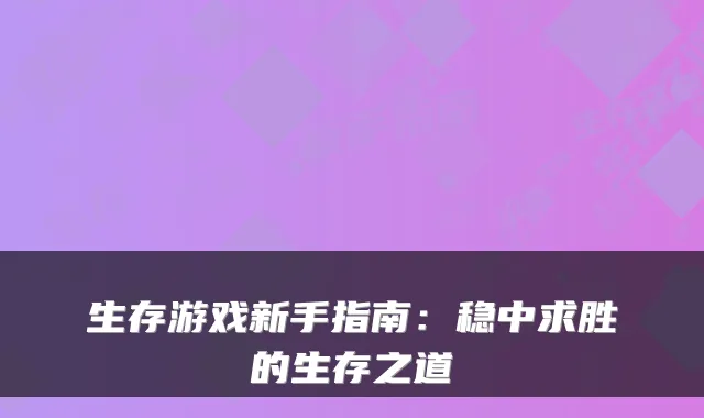生存游戏新手指南：稳中求胜的生存之道